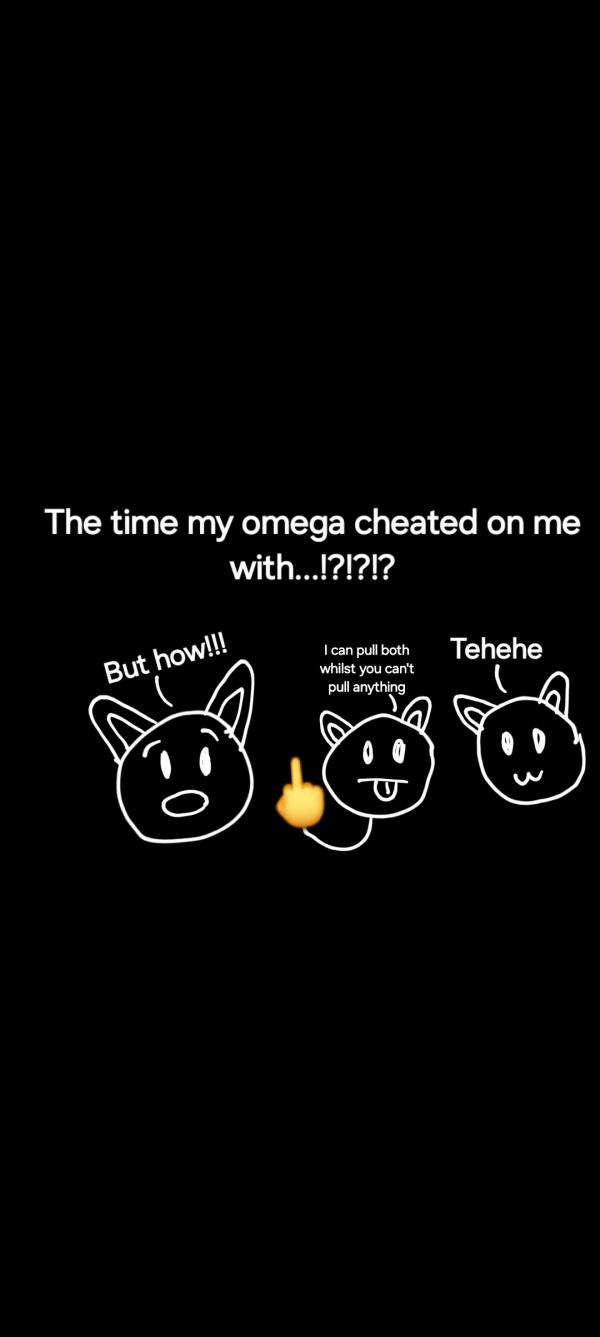 The time my omega cheated on me with!?!?!? The time my omega cheated on me with!?!?!?