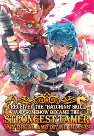 I Received the 'Hatching' Skill, and Somehow Became the Strongest Tamer Who Commands Mythical and Divine Beasts