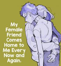 My Female Friend Comes Home to Me Every Now and Again